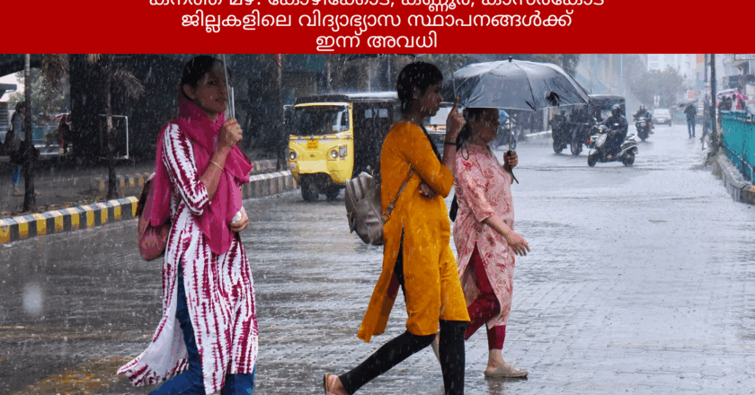 കനത്ത മഴ: കോഴിക്കോട്, കണ്ണൂർ, കാസർകോട് ജില്ലകളിലെ വിദ്യാഭ്യാസ സ്ഥാപനങ്ങൾക്ക് ഇന്ന് അവധി
